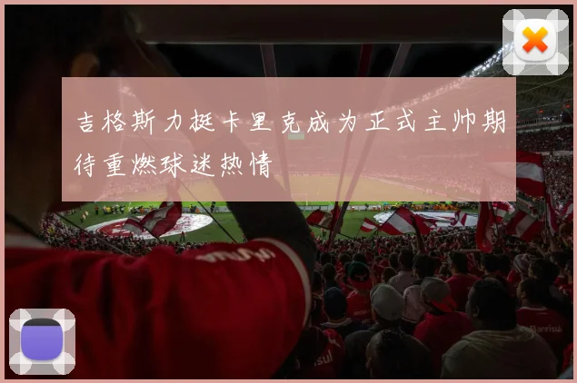 吉格斯力挺卡里克成为正式主帅期待重燃球迷热情