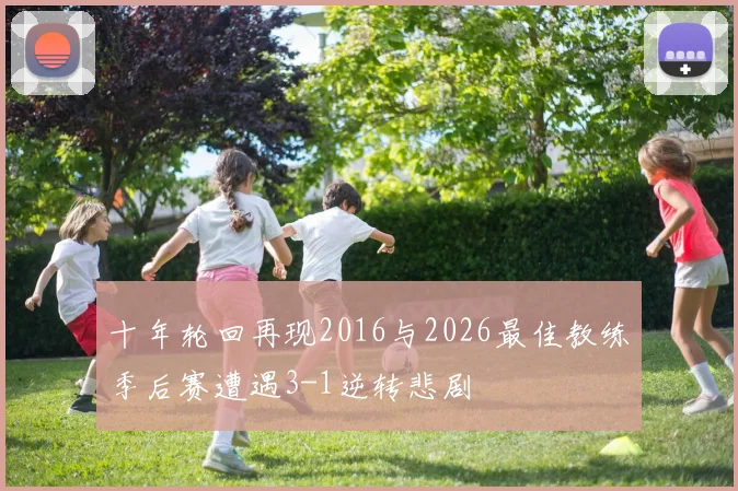 十年轮回再现2016与2026最佳教练季后赛遭遇3-1逆转悲剧