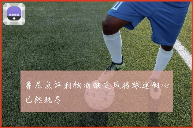 鲁尼点评利物浦缺乏风格球迷耐心已然耗尽