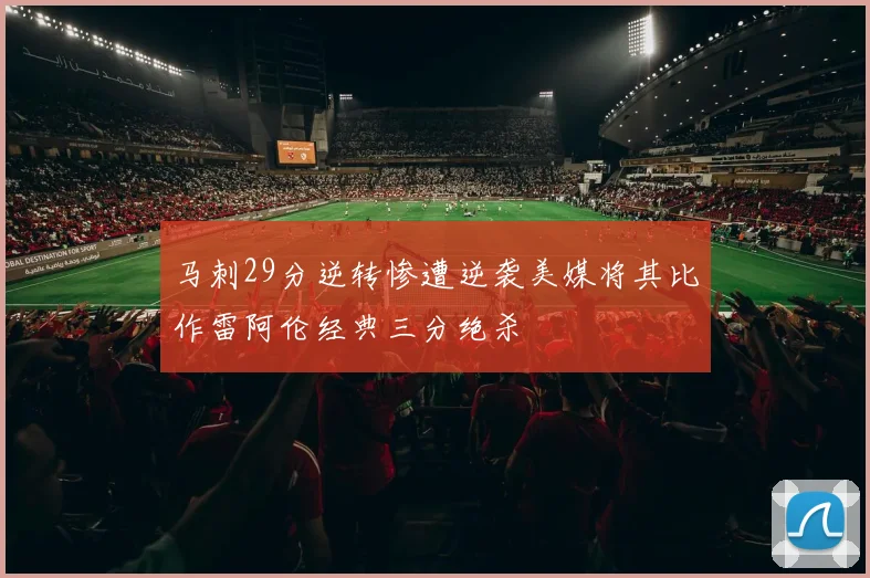 马刺29分逆转惨遭逆袭美媒将其比作雷阿伦经典三分绝杀