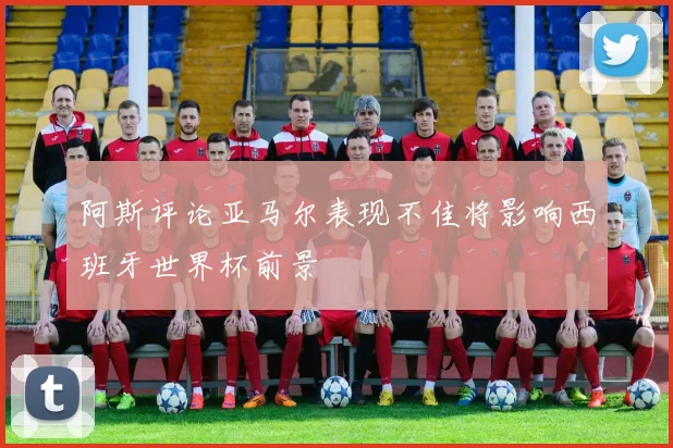 阿斯评论亚马尔表现不佳将影响西班牙世界杯前景