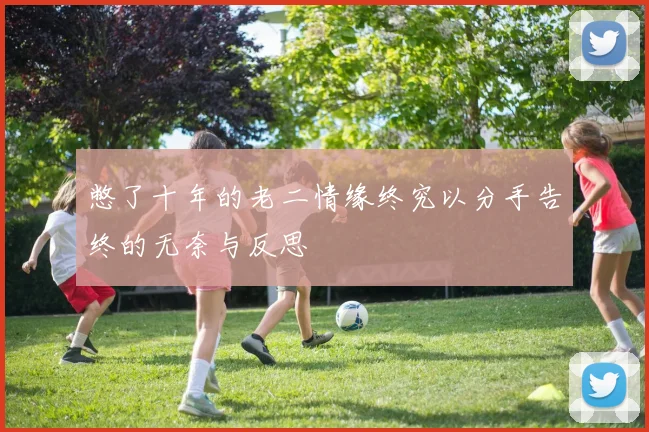 憋了十年的老二情缘终究以分手告终的无奈与反思
