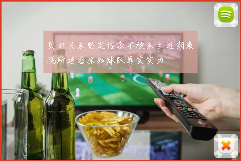 贝尔戈米坚定信念不被米兰近期表现所迷惑深知球队真实实力