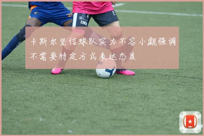 卡斯尔坚信球队实力不容小觑强调不需要特定方式表达态度