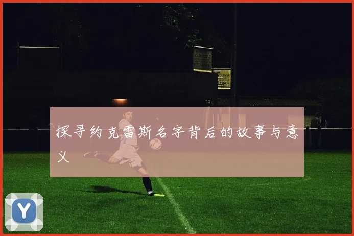 探寻约克雷斯名字背后的故事与意义