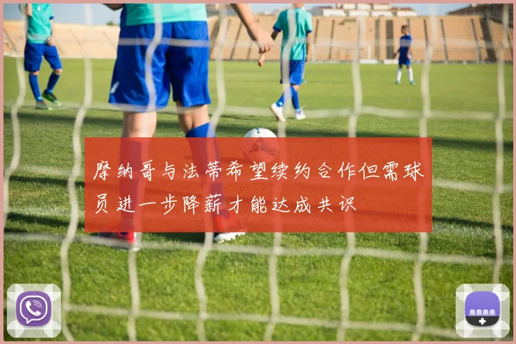 摩纳哥与法蒂希望续约合作但需球员进一步降薪才能达成共识