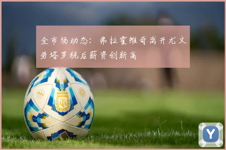 全市场动态：弗拉霍维奇离开尤文劳塔罗税后薪资创新高