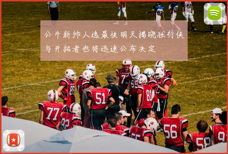 公牛新帅人选最快明天揭晓独行侠与开拓者也将迅速公布决定