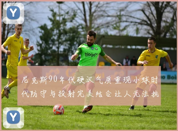 尼克斯90年代硬汉气质重现小球时代防守与投射完美结合让人无法抗拒