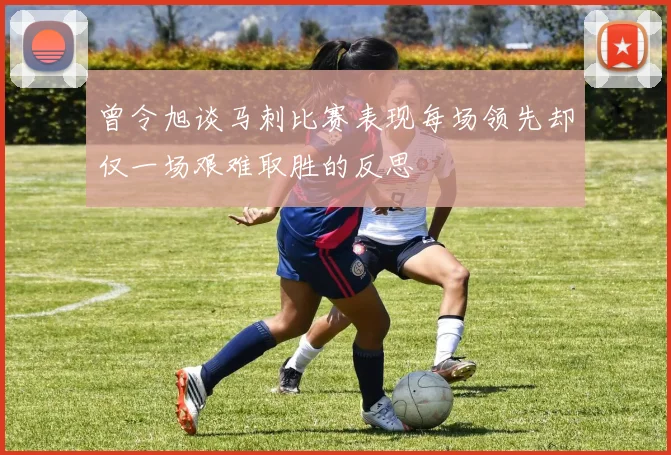 曾令旭谈马刺比赛表现每场领先却仅一场艰难取胜的反思